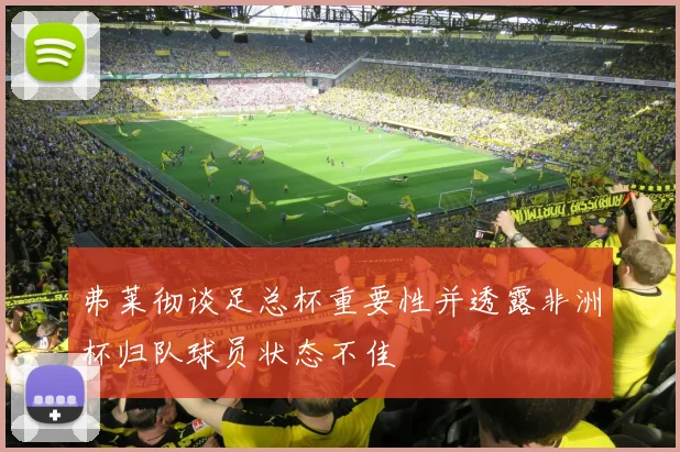 弗莱彻谈足总杯重要性并透露非洲杯归队球员状态不佳