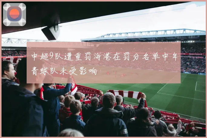 中超9队遭重罚海港在罚分名单中年青球队未受影响