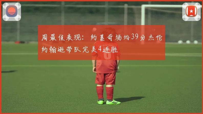 周最佳表现：约基奇场均39分杰伦约翰逊带队完美4连胜