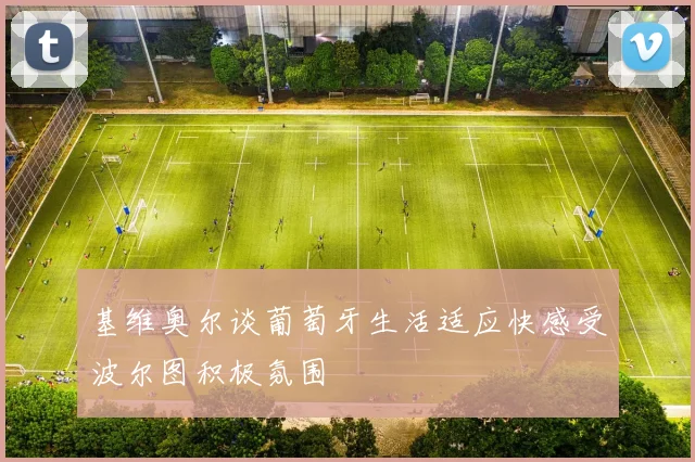 基维奥尔谈葡萄牙生活适应快感受波尔图积极氛围