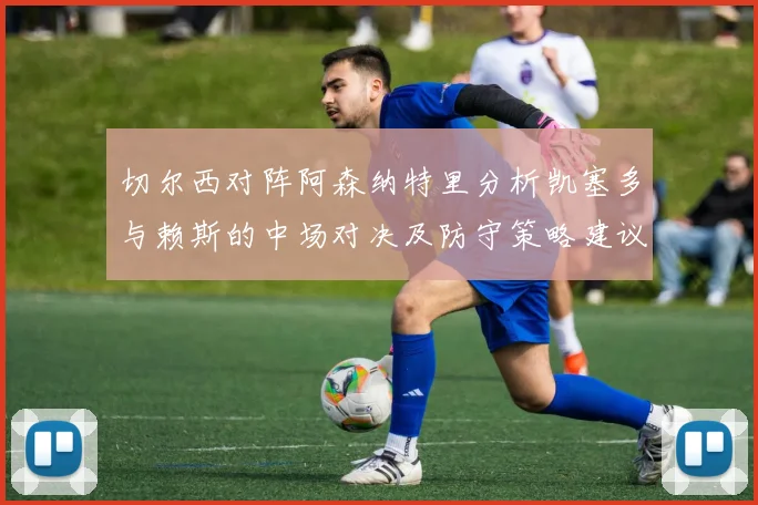 切尔西对阵阿森纳特里分析凯塞多与赖斯的中场对决及防守策略建议
