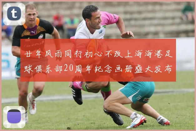 廿年风雨同行初心不改上海海港足球俱乐部20周年纪念画册盛大发布