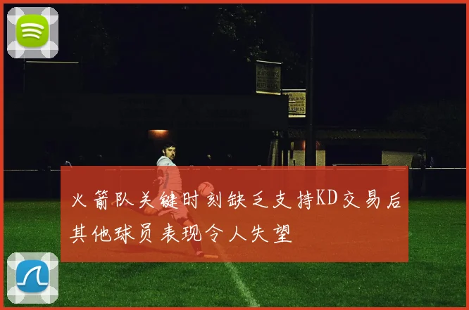 火箭队关键时刻缺乏支持KD交易后其他球员表现令人失望