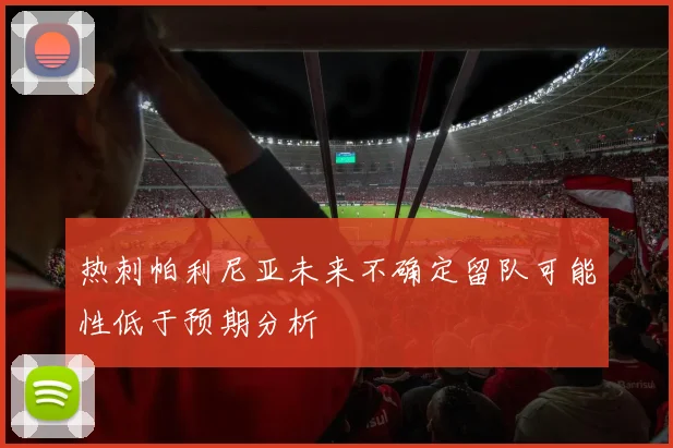 热刺帕利尼亚未来不确定留队可能性低于预期分析