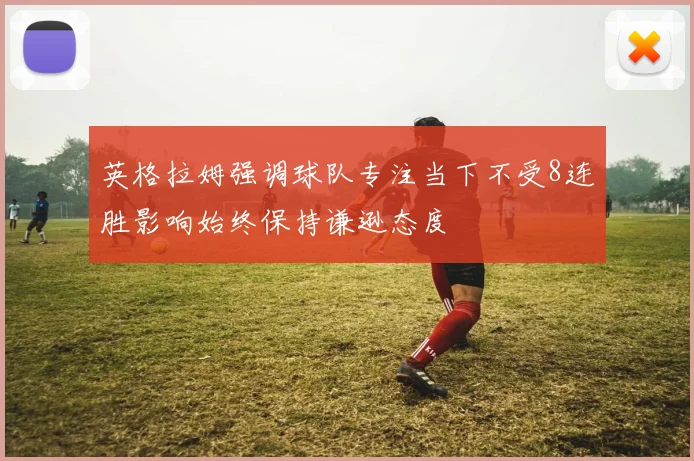 英格拉姆强调球队专注当下不受8连胜影响始终保持谦逊态度