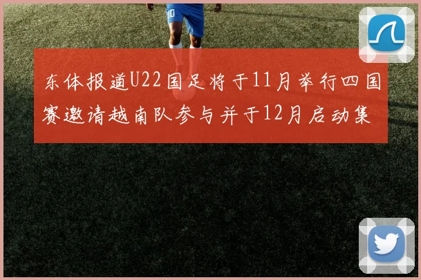东体报道U22国足将于11月举行四国赛邀请越南队参与并于12月启动集训