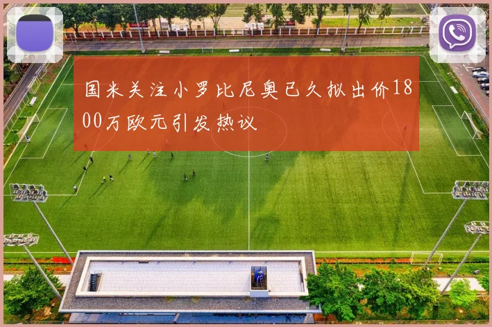 国米关注小罗比尼奥已久拟出价1800万欧元引发热议