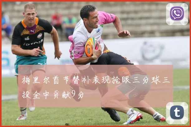 梅里尔首节替补表现抢眼三分球三投全中贡献9分