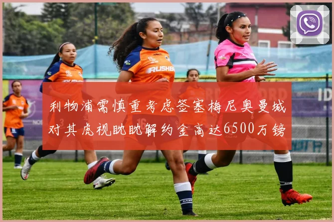 利物浦需慎重考虑签塞梅尼奥曼城对其虎视眈眈解约金高达6500万镑