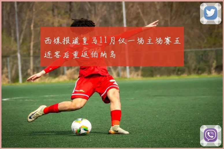 西媒报道皇马11月仅一场主场赛五连客后重返伯纳乌